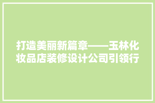 打造美丽新篇章——玉林化妆品店装修设计公司引领行业潮流