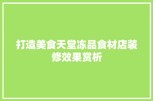 打造美食天堂冻品食材店装修效果赏析
