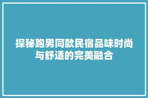 探秘跑男同款民宿品味时尚与舒适的完美融合