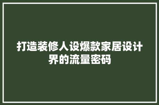 打造装修人设爆款家居设计界的流量密码