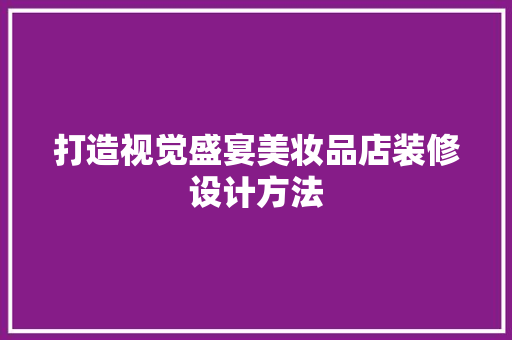 打造视觉盛宴美妆品店装修设计方法