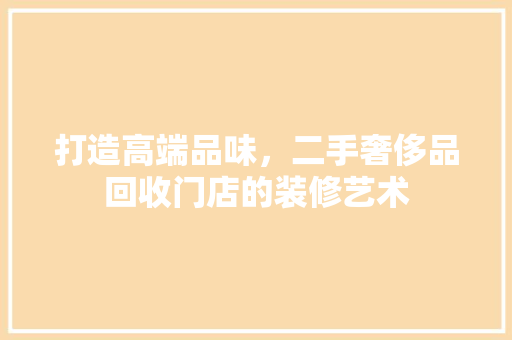 打造高端品味，二手奢侈品回收门店的装修艺术