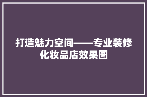 打造魅力空间——专业装修化妆品店效果图