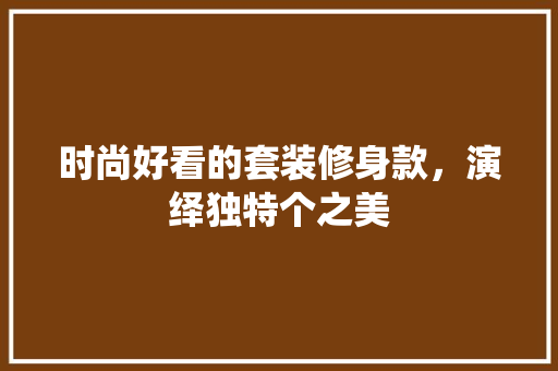 时尚好看的套装修身款，演绎独特个之美