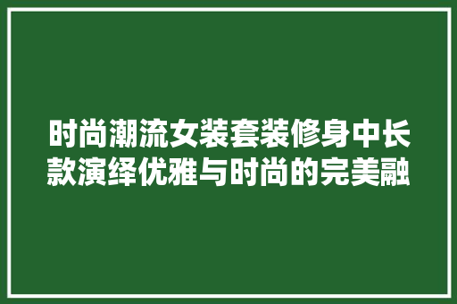 时尚潮流女装套装修身中长款演绎优雅与时尚的完美融合