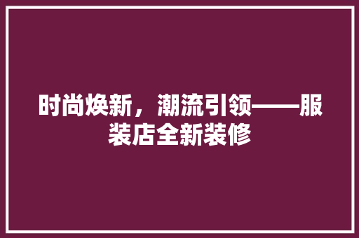 时尚焕新，潮流引领——服装店全新装修