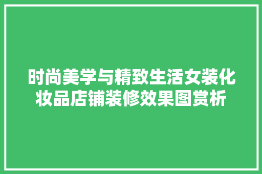 时尚美学与精致生活女装化妆品店铺装修效果图赏析