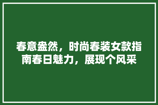 春意盎然，时尚春装女款指南春日魅力，展现个风采