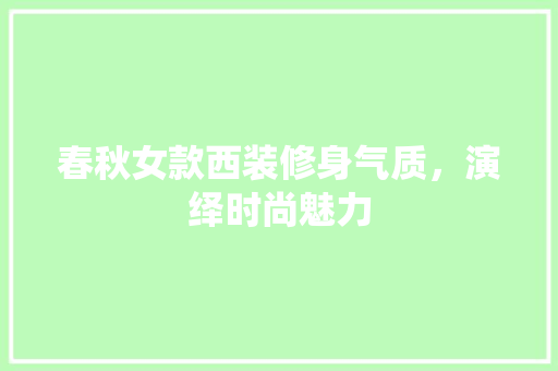 春秋女款西装修身气质，演绎时尚魅力