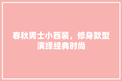 春秋男士小西装，修身款型演绎经典时尚