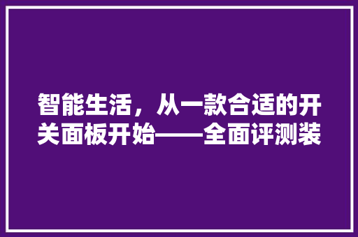 智能生活，从一款合适的开关面板开始——全面评测装修必备智能开关面板