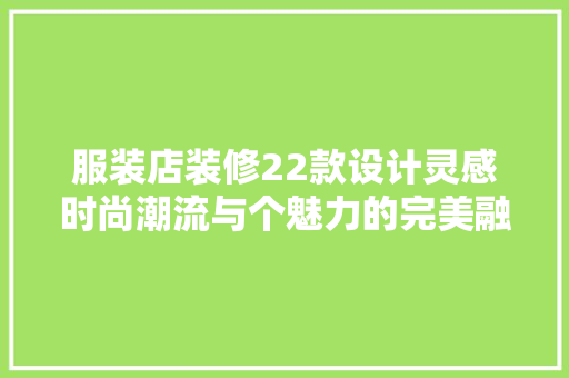 服装店装修22款设计灵感时尚潮流与个魅力的完美融合