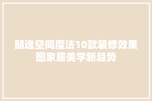 朗逸空间魔法10款装修效果图家居美学新趋势
