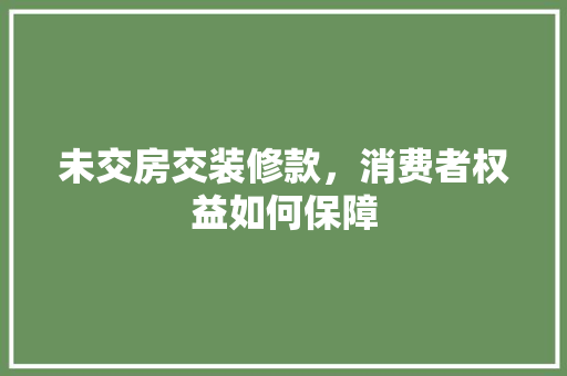 未交房交装修款，消费者权益如何保障