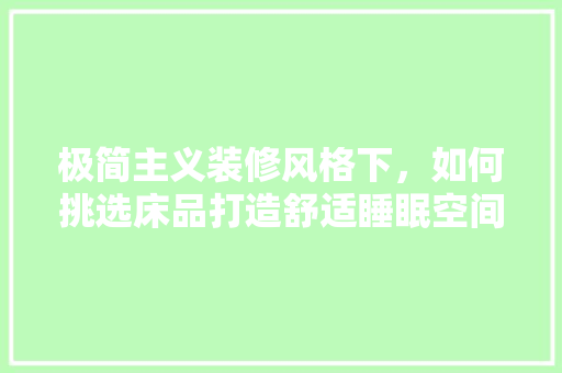 极简主义装修风格下，如何挑选床品打造舒适睡眠空间