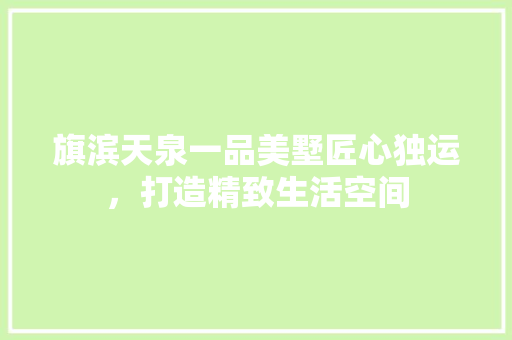 旗滨天泉一品美墅匠心独运，打造精致生活空间