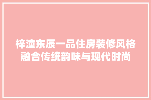 梓潼东辰一品住房装修风格融合传统韵味与现代时尚