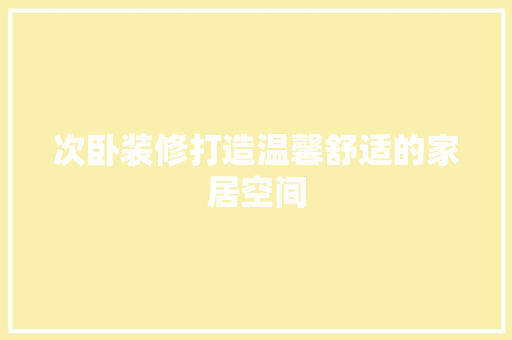 次卧装修打造温馨舒适的家居空间
