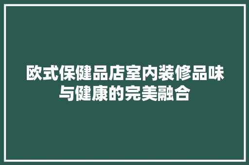 欧式保健品店室内装修品味与健康的完美融合