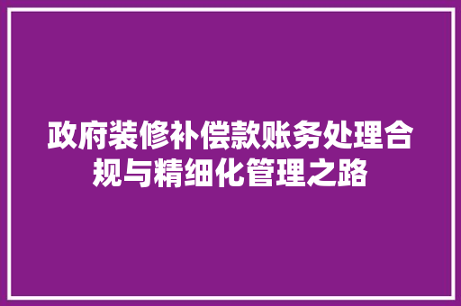 政府装修补偿款账务处理合规与精细化管理之路