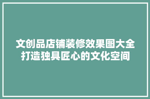 文创品店铺装修效果图大全打造独具匠心的文化空间