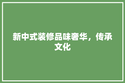 新中式装修品味奢华，传承文化