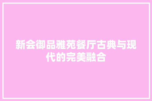 新会御品雅苑餐厅古典与现代的完美融合