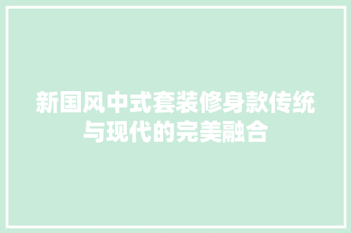 新国风中式套装修身款传统与现代的完美融合