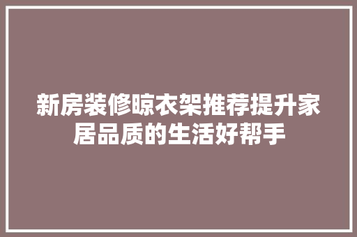 新房装修晾衣架推荐提升家居品质的生活好帮手