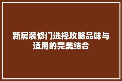 新房装修门选择攻略品味与适用的完美结合