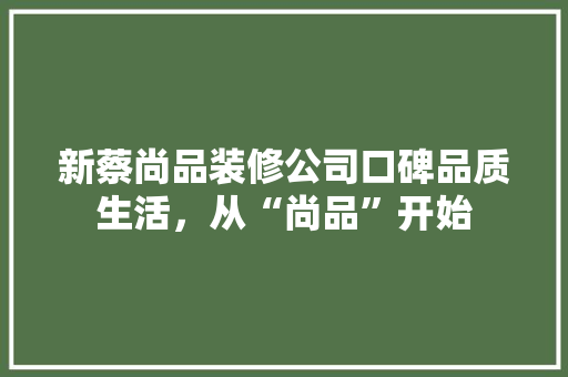 新蔡尚品装修公司口碑品质生活，从“尚品”开始