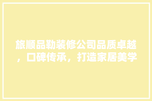旅顺品勒装修公司品质卓越，口碑传承，打造家居美学新标杆