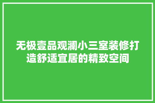无极壹品观澜小三室装修打造舒适宜居的精致空间