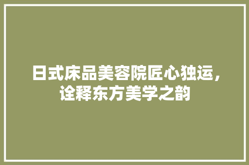 日式床品美容院匠心独运，诠释东方美学之韵