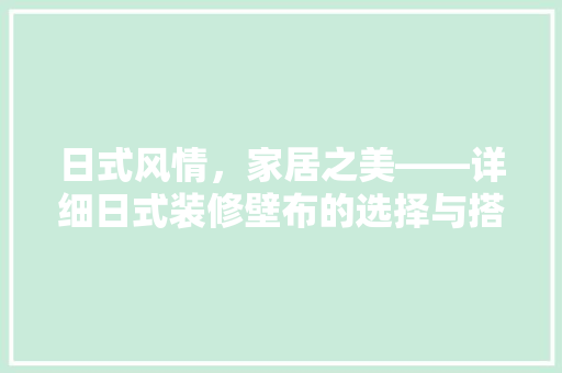 日式风情，家居之美——详细日式装修壁布的选择与搭配