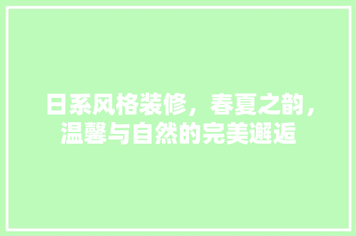 日系风格装修，春夏之韵，温馨与自然的完美邂逅