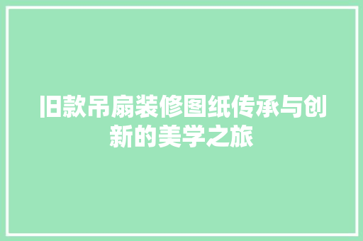 旧款吊扇装修图纸传承与创新的美学之旅