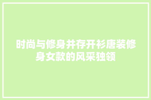 时尚与修身并存开衫唐装修身女款的风采独领