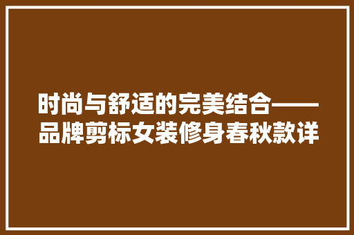 时尚与舒适的完美结合——品牌剪标女装修身春秋款详细
