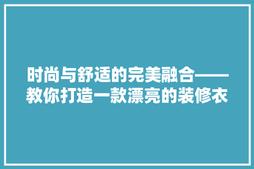 时尚与舒适的完美融合——教你打造一款漂亮的装修衣服