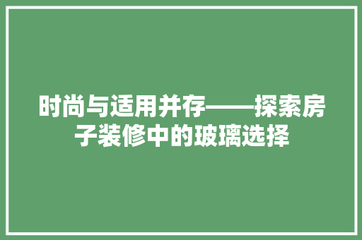 时尚与适用并存——探索房子装修中的玻璃选择