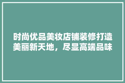 时尚优品美妆店铺装修打造美丽新天地，尽显高端品味