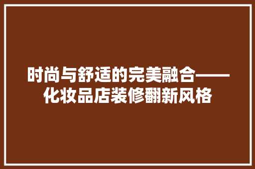 时尚与舒适的完美融合——化妆品店装修翻新风格