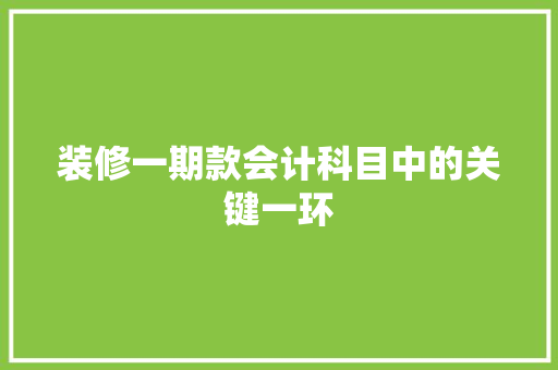 装修一期款会计科目中的关键一环