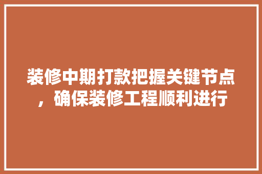 装修中期打款把握关键节点，确保装修工程顺利进行