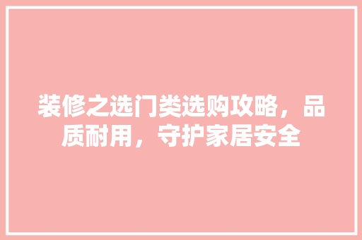 装修之选门类选购攻略，品质耐用，守护家居安全