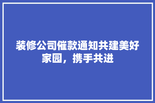 装修公司催款通知共建美好家园，携手共进