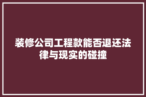 装修公司工程款能否退还法律与现实的碰撞