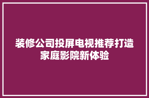 装修公司投屏电视推荐打造家庭影院新体验