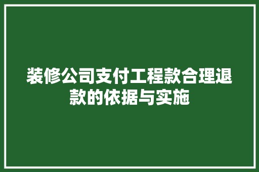 装修公司支付工程款合理退款的依据与实施